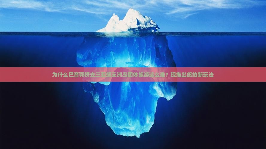 为什么巴音郭楞去三亚蜈支洲岛团体旅游这么难？现推出旅拍新玩法