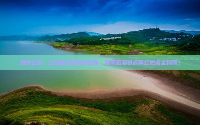 滁州出发：三亚亚龙湾旅游攻略，海南旅游景点网红地点全指南！