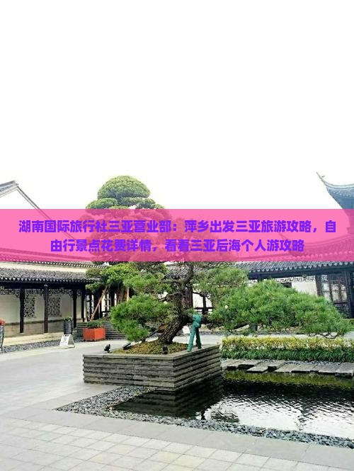 湖南国际旅行社三亚营业部：萍乡出发三亚旅游攻略，自由行景点花费详情，看看三亚后海个人游攻略