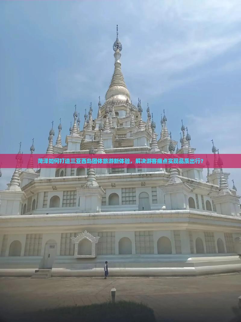 菏泽如何打造三亚西岛团体旅游新体验，解决游客痛点实现品质出行？