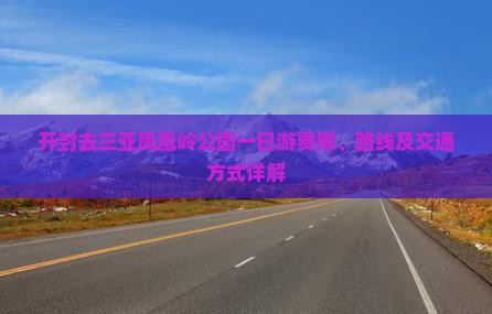 开封去三亚凤凰岭公园一日游费用、路线及交通方式详解