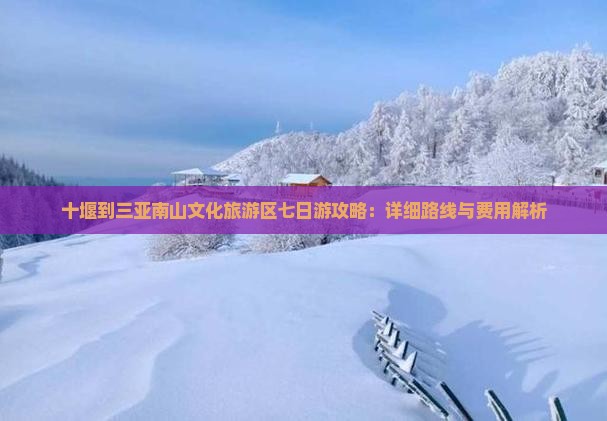 十堰到三亚南山文化旅游区七日游攻略：详细路线与费用解析