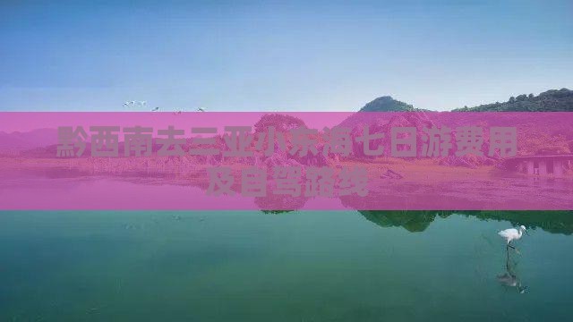 黔西南去三亚小东海七日游费用及自驾路线