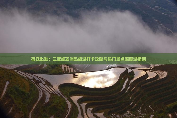 宿迁出发：三亚蜈支洲岛旅游打卡攻略与热门景点深度游指南