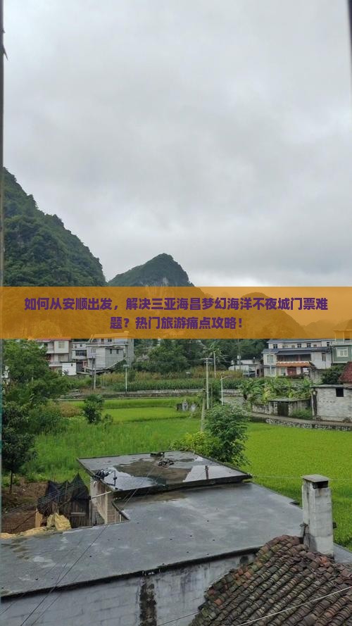 如何从安顺出发，解决三亚海昌梦幻海洋不夜城门票难题？热门旅游痛点攻略！