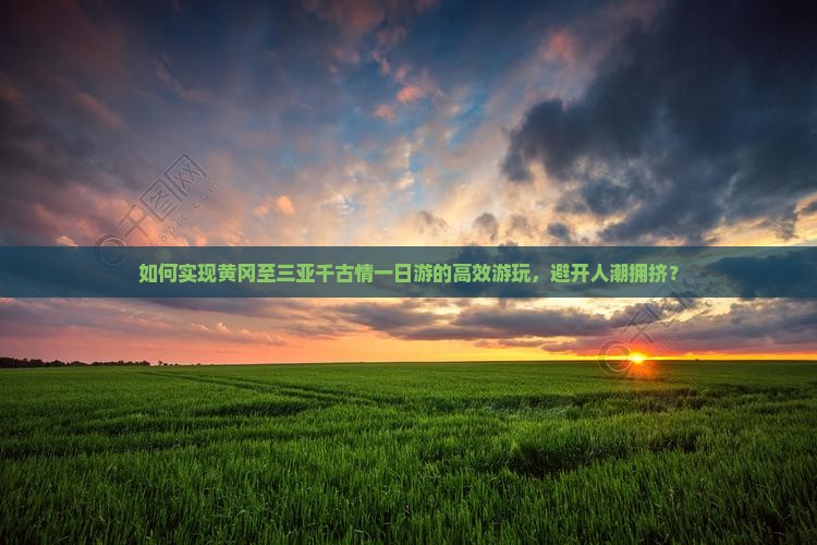如何实现黄冈至三亚千古情一日游的高效游玩，避开人潮拥挤？