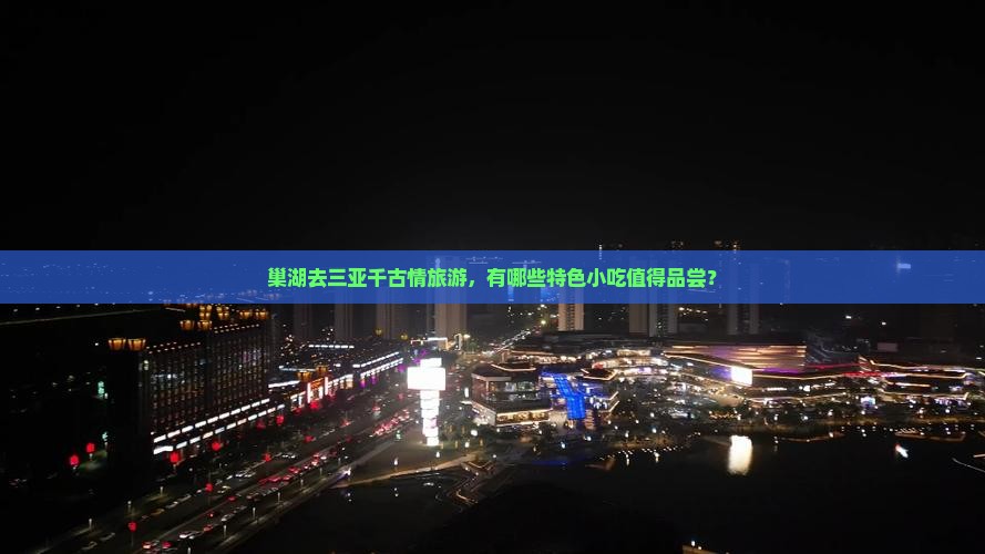 巢湖去三亚千古情旅游，有哪些特色小吃值得品尝？