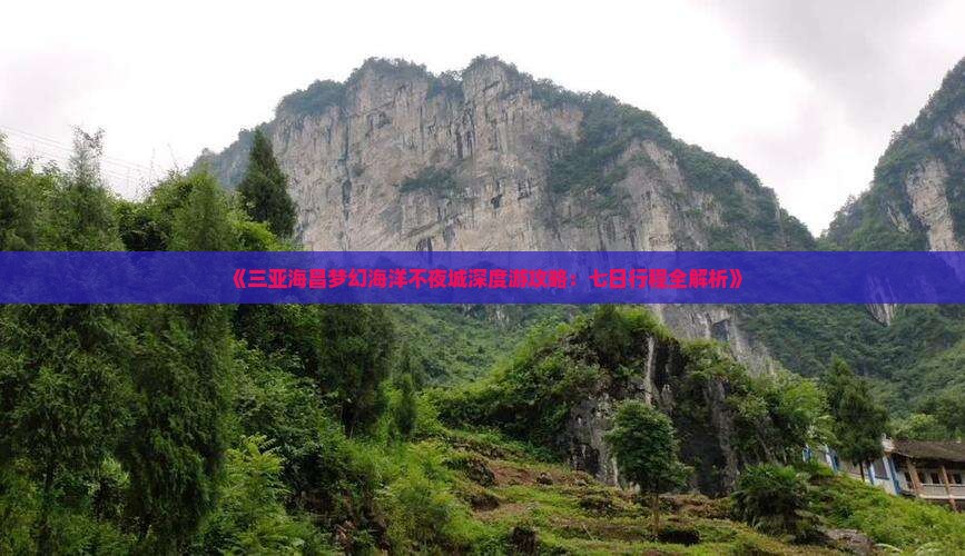 《三亚海昌梦幻海洋不夜城深度游攻略：七日行程全解析》
