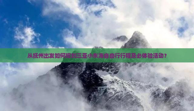 从抚州出发如何规划三亚小东海自由行行程及必体验活动？