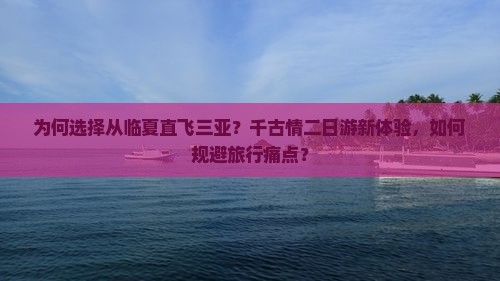 为何选择从临夏直飞三亚？千古情二日游新体验，如何规避旅行痛点？