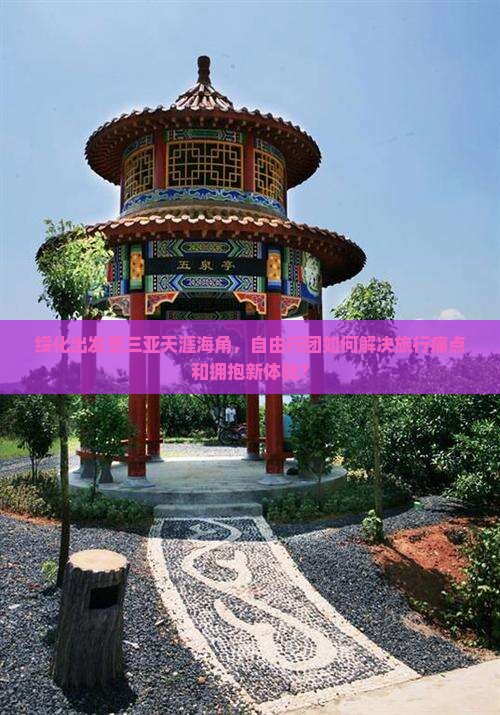 绥化出发至三亚天涯海角，自由行团如何解决旅行痛点和拥抱新体验？