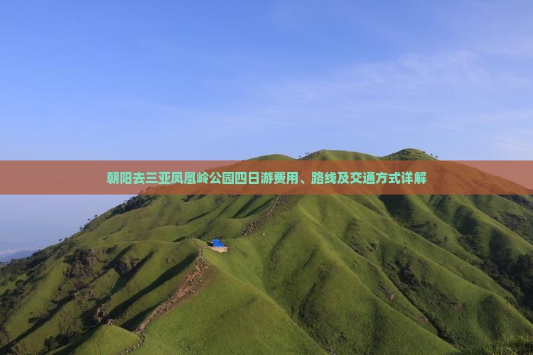 朝阳去三亚凤凰岭公园四日游费用、路线及交通方式详解