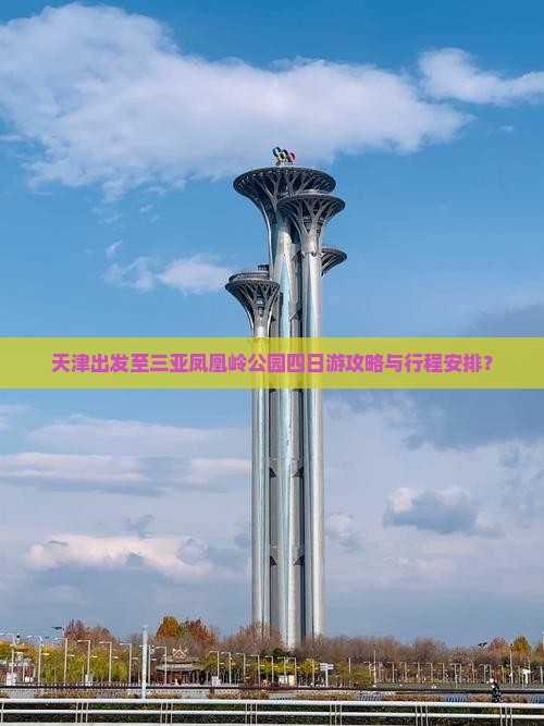 天津出发至三亚凤凰岭公园四日游攻略与行程安排？