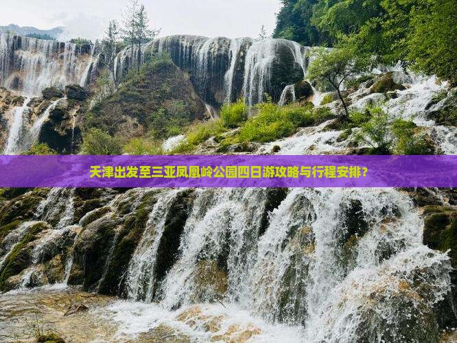 天津出发至三亚凤凰岭公园四日游攻略与行程安排？