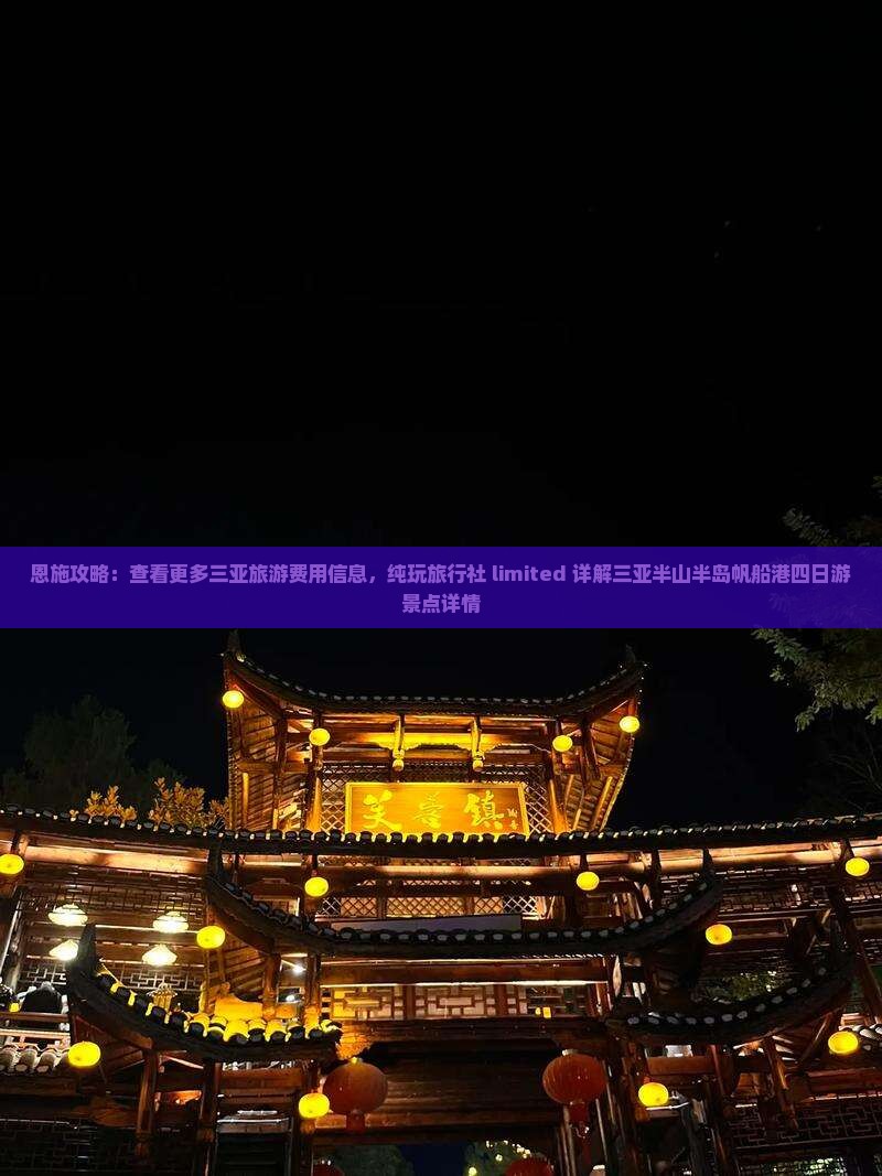 恩施攻略：查看更多三亚旅游费用信息，纯玩旅行社 limited 详解三亚半山半岛帆船港四日游景点详情