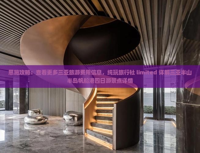 恩施攻略：查看更多三亚旅游费用信息，纯玩旅行社 limited 详解三亚半山半岛帆船港四日游景点详情