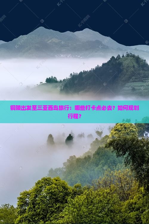 铜陵出发至三亚西岛旅行：哪些打卡点必去？如何规划行程？