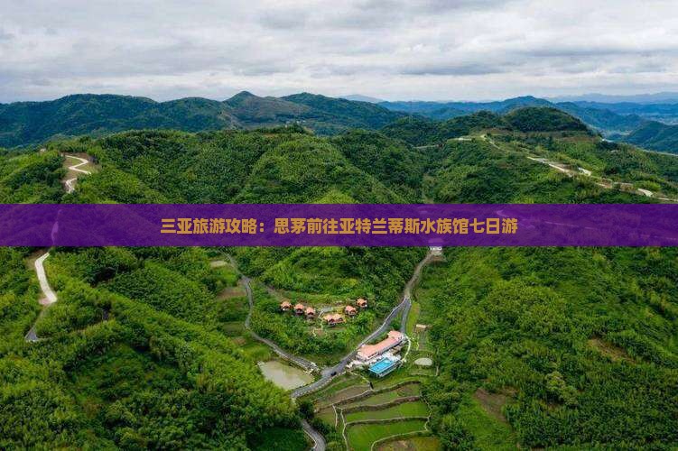 三亚旅游攻略：思茅前往亚特兰蒂斯水族馆七日游