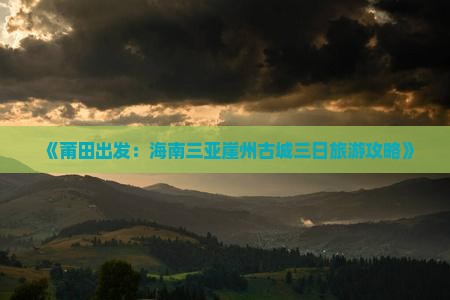 《莆田出发：海南三亚崖州古城三日旅游攻略》