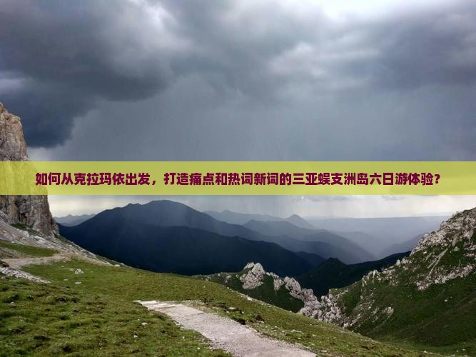 如何从克拉玛依出发，打造痛点和热词新词的三亚蜈支洲岛六日游体验？