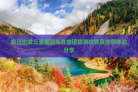 宿迁出发三亚鹿回头自由团旅游攻略及度假体验分享