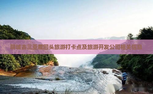 聊城去三亚鹿回头旅游打卡点及旅游开发公司相关信息