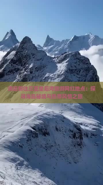 清远前往三亚皇后湾旅游网红地点：探寻海岛秘境与热带风情之旅