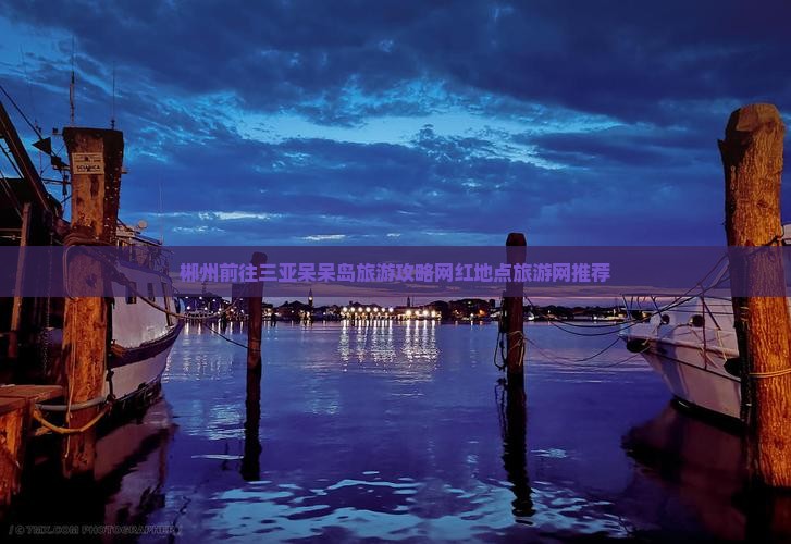 郴州前往三亚呆呆岛旅游攻略网红地点旅游网推荐