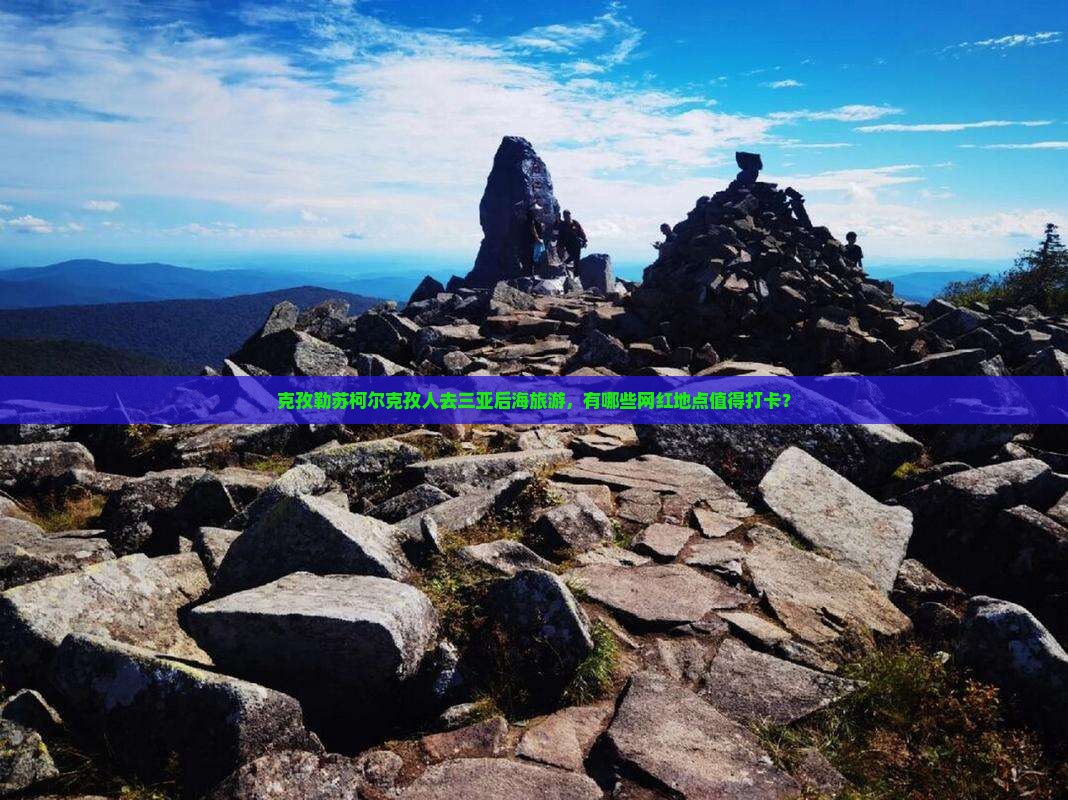 克孜勒苏柯尔克孜人去三亚后海旅游，有哪些网红地点值得打卡？