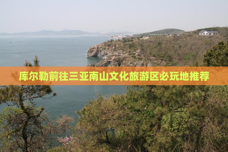 库尔勒前往三亚南山文化旅游区必玩地推荐