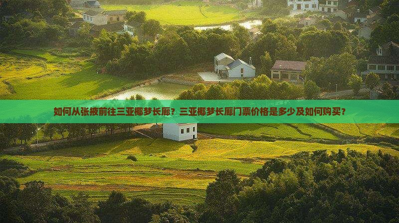 如何从张掖前往三亚椰梦长廊？三亚椰梦长廊门票价格是多少及如何购买？