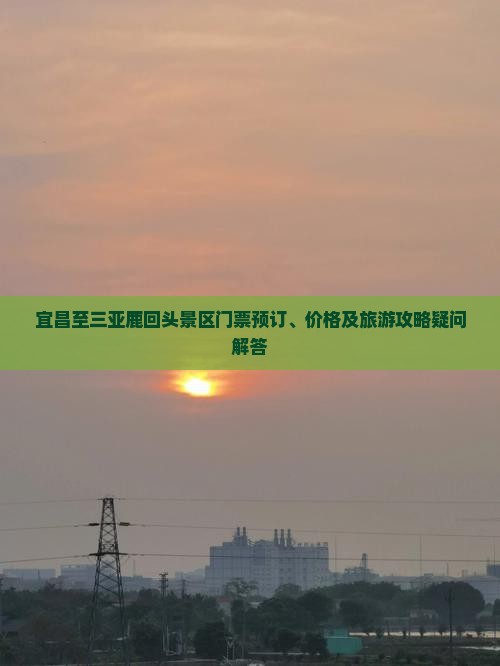 宜昌至三亚鹿回头景区门票预订、价格及旅游攻略疑问解答