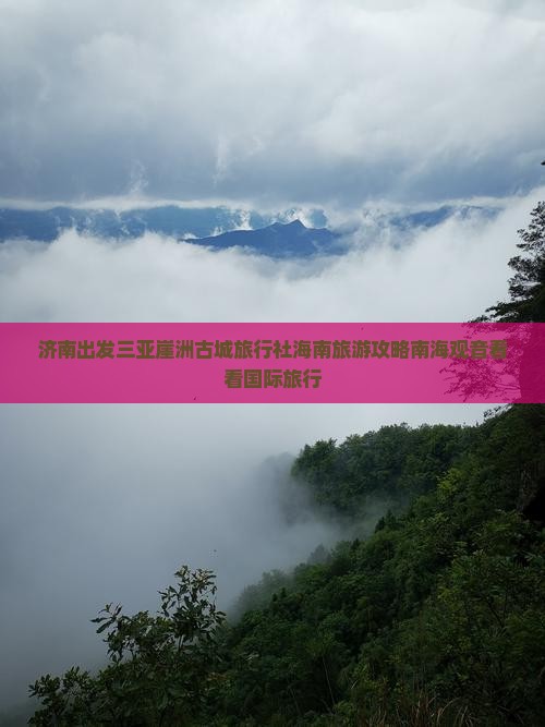 济南出发三亚崖洲古城旅行社海南旅游攻略南海观音看看国际旅行