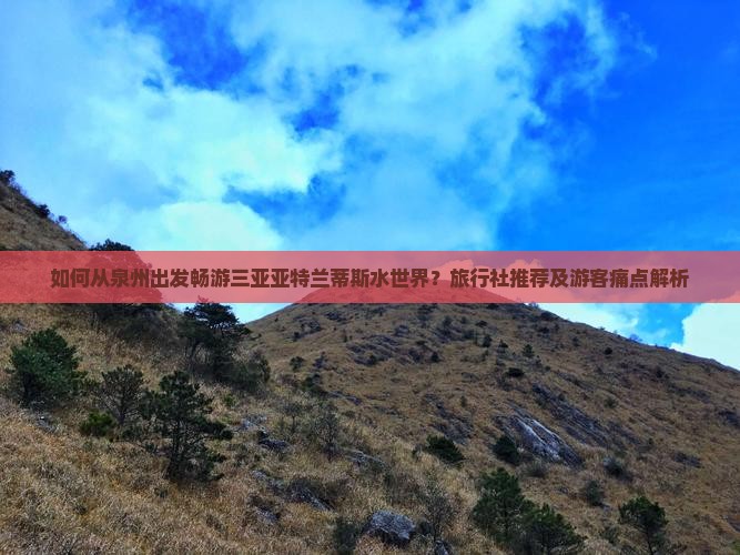 如何从泉州出发畅游三亚亚特兰蒂斯水世界？旅行社推荐及游客痛点解析