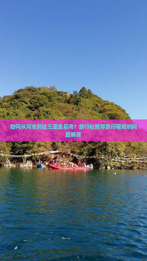 如何从河池前往三亚皇后湾？旅行社推荐及行程规划问题解答