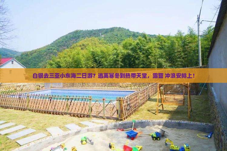 白银去三亚小东海二日游？逃离寒冬到热带天堂，露营+冲浪安排上！