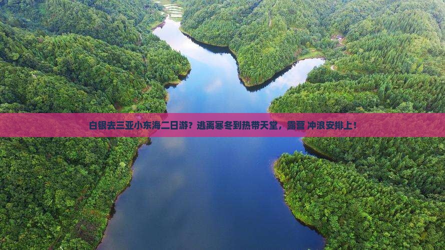 白银去三亚小东海二日游？逃离寒冬到热带天堂，露营+冲浪安排上！