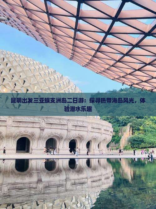 昆明出发三亚蜈支洲岛二日游：探寻热带海岛风光，体验潜水乐趣