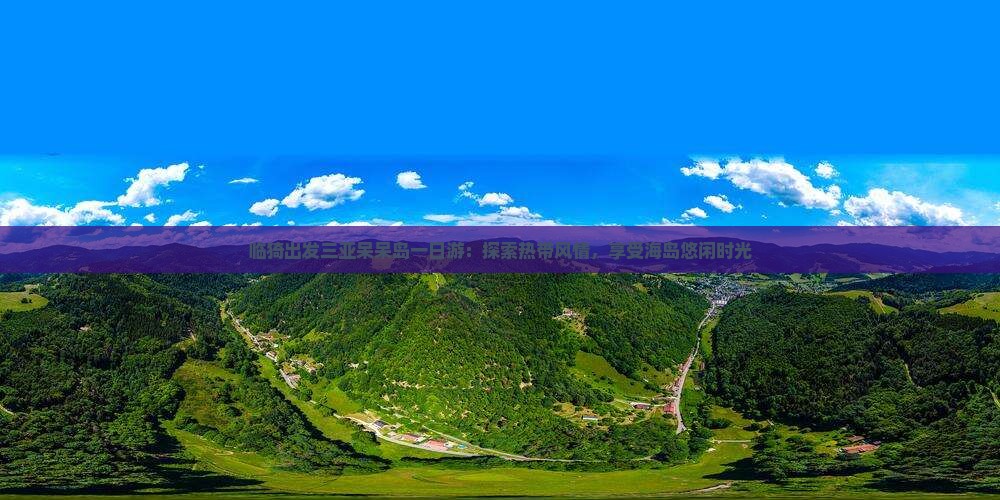 临猗出发三亚呆呆岛一日游：探索热带风情，享受海岛悠闲时光