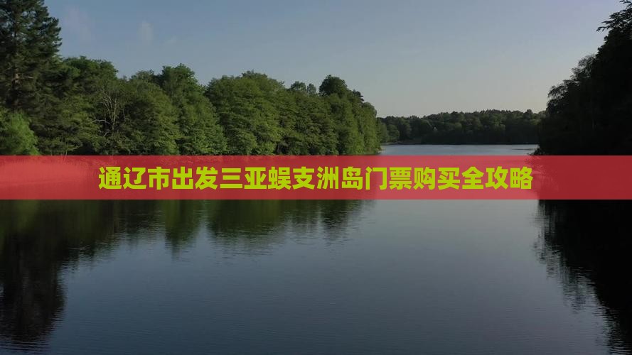 通辽市出发三亚蜈支洲岛门票购买全攻略