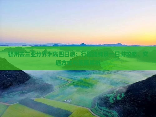 赣州去三亚分界洲岛四日游：行程路线及一日游攻略、交通方式与距离解析