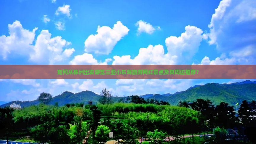 如何从株洲出发游览三亚小东海旅游网红景点及其周边推荐？