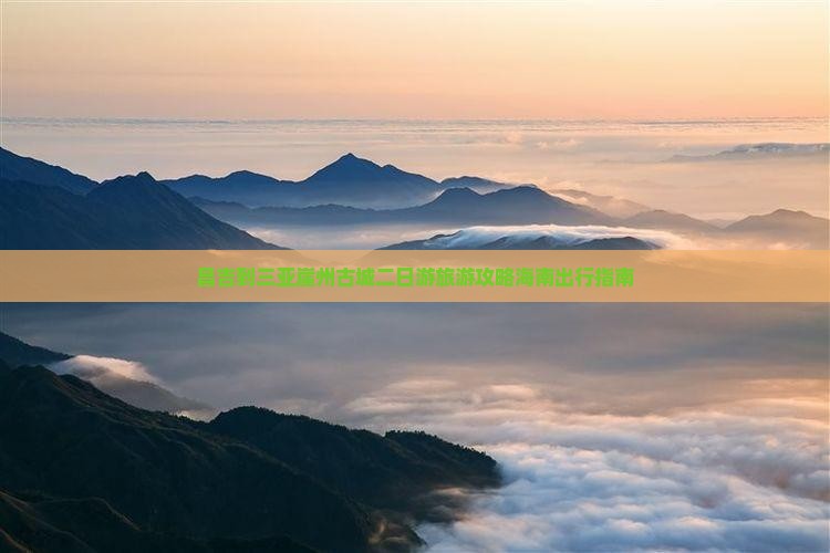 昌吉到三亚崖州古城二日游旅游攻略海南出行指南