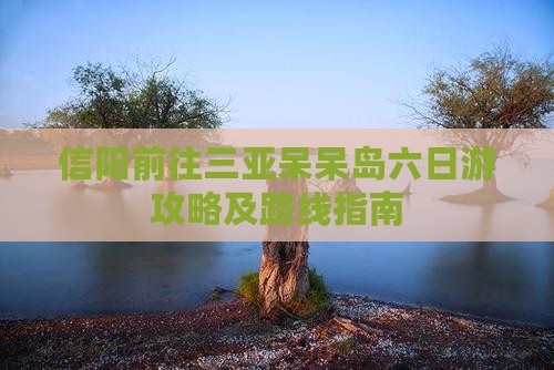 信阳前往三亚呆呆岛六日游攻略及路线指南
