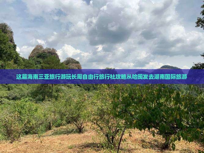 这篇海南三亚旅行游玩长廊自由行旅行社攻略从哈闽发去湖南国际旅游