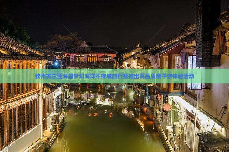 钦州去三亚海昌梦幻海洋不夜城旅行社推出高品质亲子游体验活动