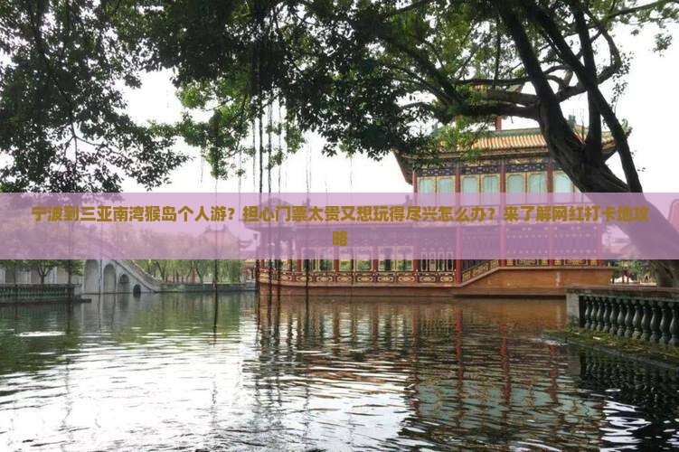 宁波到三亚南湾猴岛个人游？担心门票太贵又想玩得尽兴怎么办？来了解网红打卡地攻略