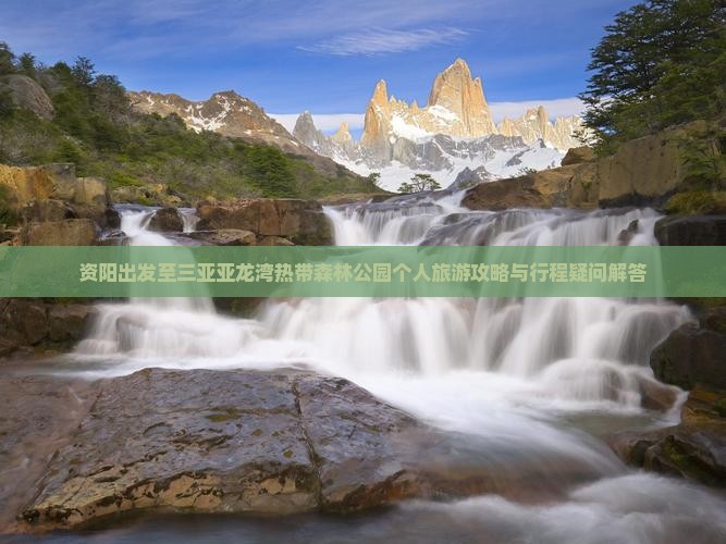 资阳出发至三亚亚龙湾热带森林公园个人旅游攻略与行程疑问解答