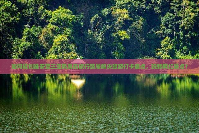 如何规划淮安至三亚凤凰岛旅行路犀解决旅游打卡痛点，玩转网红景点？