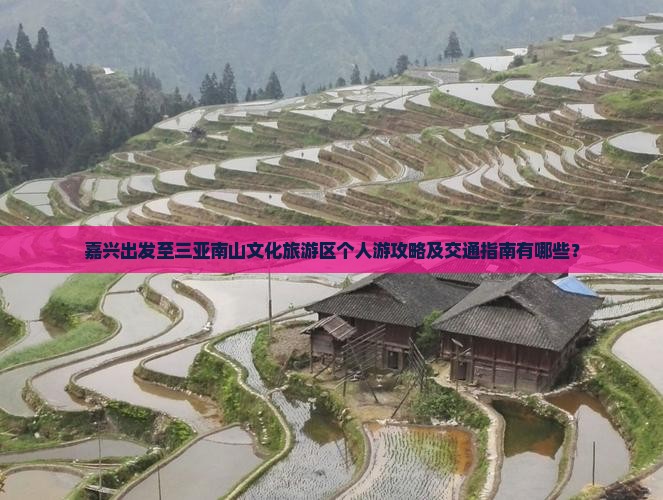 嘉兴出发至三亚南山文化旅游区个人游攻略及交通指南有哪些？
